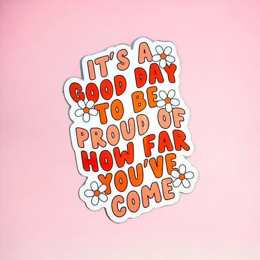 Vinyl Sticker - It's a good day to be proud of how far you've come